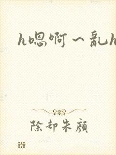 h嗯啊~乱h文