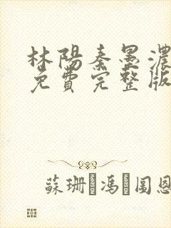 林阳秦墨浓小说免费完整版