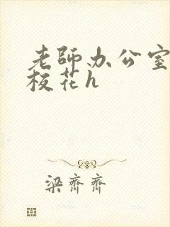 老师办公室狂肉校花h