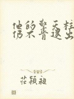 他的擎天柱巨龙仍不肯退出小说