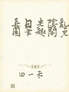 长日光阴乱作一团笔趣阁免费阅读无弹窗