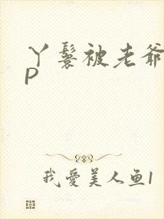 丫鬟被老爷玩NP