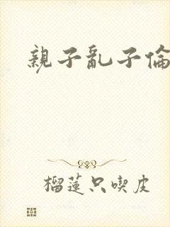 亲子乱子伦系列