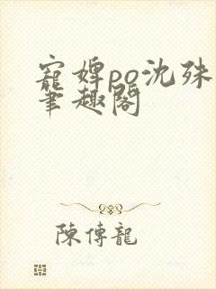宠婢po沈殊辞笔趣阁