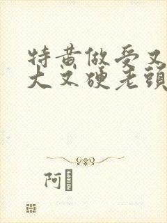 特黄做受又粗又大又硬老头