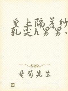 皇上隔着纱衣含乳尖h男男小说