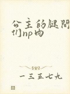 公主的腿间舌奴们np肉