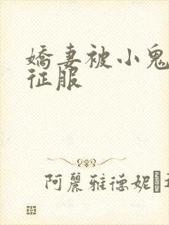 娇妻被小鬼巨茎征服