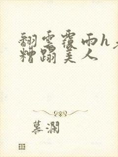 翻云覆雨h老头糟蹋美人