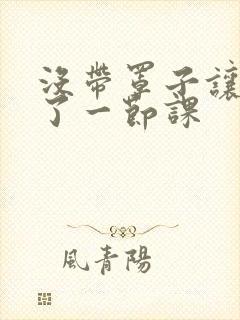 没带罩子让他c了一节课封面