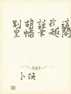 别胡说我这是人皇幡笔趣阁