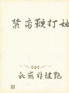 禁脔鞭打她h虐