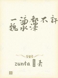 一滴都不许漏 魏承泽