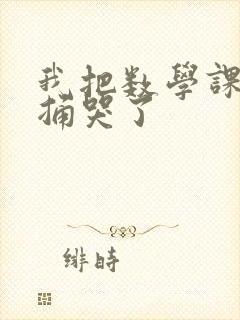我把数学课代表捅哭了