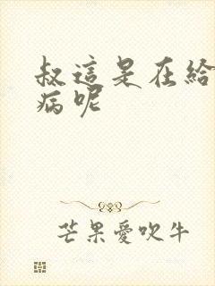 叔这是在给你治病呢