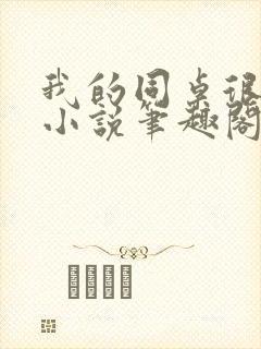 我的同桌很娇软小说笔趣阁免费阅读全文