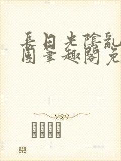 长日光阴乱作一团笔趣阁免费阅读无