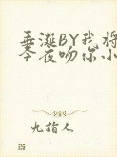 垂涎BY我将在今夜吻你小说免费阅读