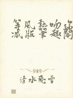 等风热吻你未删减版笔趣阁