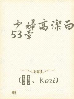 少妇高洁白义第53章