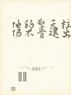 他的擎天柱巨龙仍不肯退出