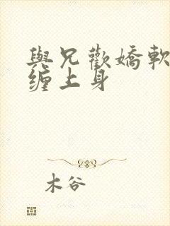 与兄欢娇软嫡女缠上身