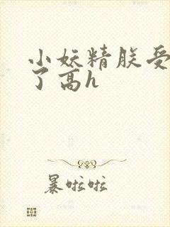 小妖精朕受不了了高h