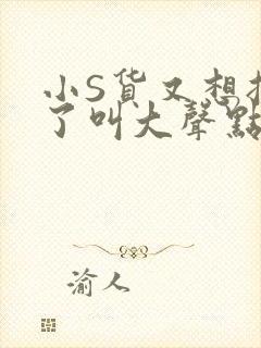 小S货又想挨C了叫大声点小