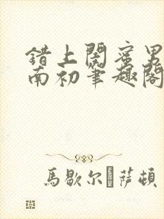 错上闺蜜男友沈南初笔趣阁