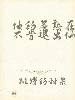 他的炙热在我那不肯退出仙侠