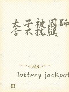 太子被国师c到合不拢腿