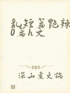 乱短篇艳辣500篇h文封面