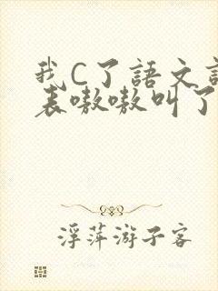 我C了语文课代表嗷嗷叫了一节课