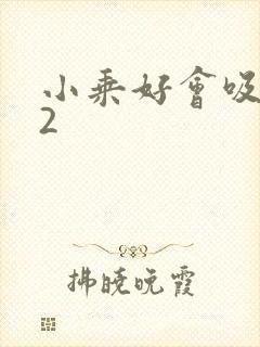 小乘好会吸1V2