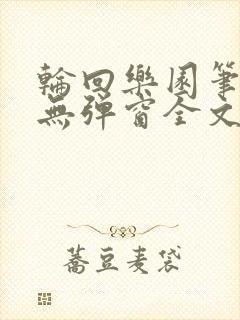 轮回乐园笔趣阁无弹窗全文阅读