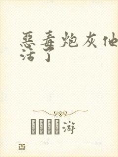 恶毒炮灰他不想活了