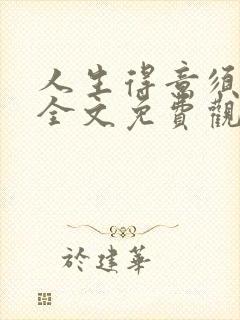 人生得意须纵欢全文免费观看