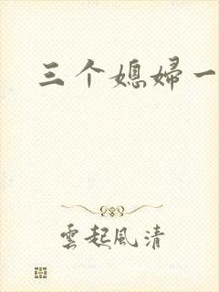 三个媳妇一锅烩