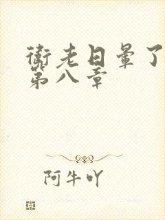 卫老日晕了淑蓉第八章