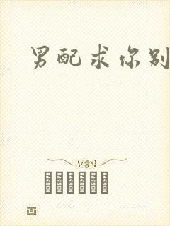 男配求你别黑化