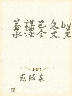 蓄谋已久by魏承泽全文免费笔趣阁封面