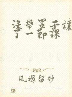 没带罩子让他c了一节课