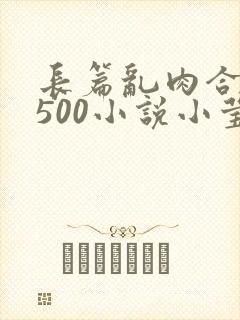 长篇乱肉合集乱500小说小莹