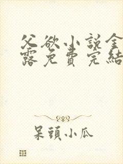 父欲小说金银花露免费完结笔趣阁封面