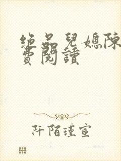 绝品儿媳陈婷免费阅读