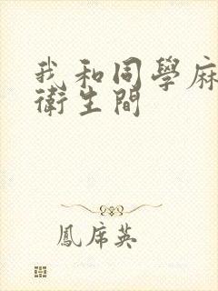 我和同学麻麻在卫生间