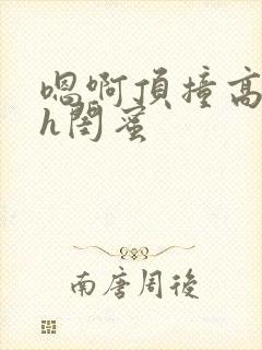 嗯啊顶撞高潮了h闺蜜
