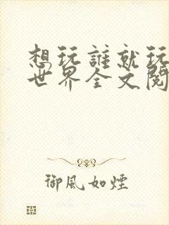 想玩谁就玩谁的世界全文阅读封面