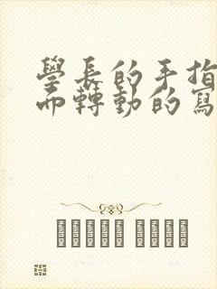 学长的手指在里面转动的写作业呢