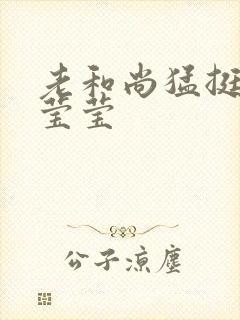 老和尚猛挺进她莹莹